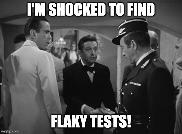 Captain Renault from Casablanca: "I'm shocked to find flaky tests!"